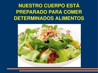 NUESTRO CUERPO ESTÁ 
 PREPARADO PARA COMER 
DETERMINADOS ALIMENTOS
 