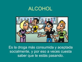 ALCOHOL Es la droga más consumida y aceptada socialmente, y por eso a veces cuesta saber que te estás pasando. 