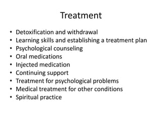 Treatment
• Detoxification and withdrawal
• Learning skills and establishing a treatment plan
• Psychological counseling
• Oral medications
• Injected medication
• Continuing support
• Treatment for psychological problems
• Medical treatment for other conditions
• Spiritual practice
 