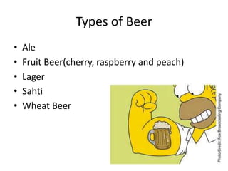 Types of Beer
• Ale
• Fruit Beer(cherry, raspberry and peach)
• Lager
• Sahti
• Wheat Beer
 
