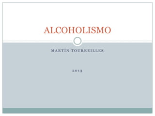 ALCOHOLISMO
MARTÍN TOURREILLES

2013

 