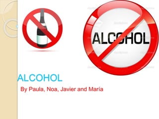 ALCOHOL
By Paula, Noa, Javier and María
 