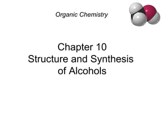 Chapter 10
Structure and Synthesis
of Alcohols
Organic Chemistry
 