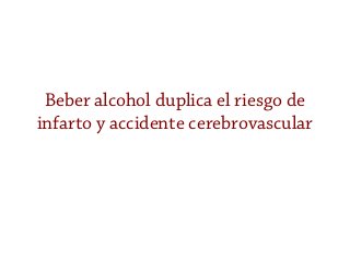 Beber alcohol duplica el riesgo de
infarto y accidente cerebrovascular
 