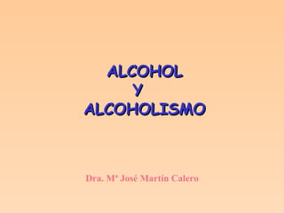 ALCOHOLALCOHOL
YY
ALCOHOLISMOALCOHOLISMO
Dra. Mª José Martín Calero
 