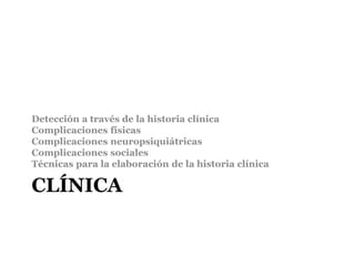 CLÍNICA
Detección a través de la historia clínica
Complicaciones físicas
Complicaciones neuropsiquiátricas
Complicaciones sociales
Técnicas para la elaboración de la historia clínica
 