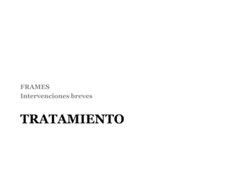 TRATAMIENTO
FRAMES
Intervenciones breves
 