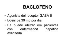 BACLOFENO
• Agonista del receptor GABA B
• Dosis de 30 mg por dia
• Se puede utilizar em pacientes
con enfermedad hepática
avanzada
 