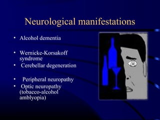 Neurological manifestations
• Alcohol dementia
• Wernicke-Korsakoff
syndrome
• Cerebellar degeneration
• Peripheral neuropathy
• Optic neuropathy
(tobacco-alcohol
amblyopia)
 