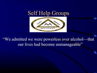 Self Help Groups
“We admitted we were powerless over alcohol—that
our lives had become unmanageable”
 