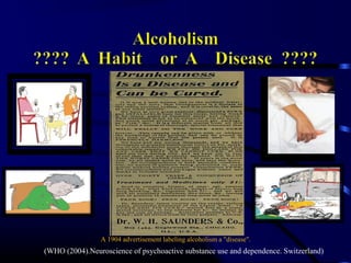 A 1904 advertisement labeling alcoholism a "disease".
(WHO (2004).Neuroscience of psychoactive substance use and dependence. Switzerland)
 