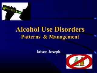 Alcohol Use Disorders
Patterns & Management
Jaison Joseph
 