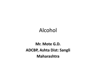 Alcohol
Mr. Mote G.D.
ADCBP, Ashta Dist: Sangli
Maharashtra
 