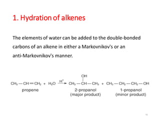 1. Hydrationof alkenes
The elements of water can be added to the double‐bonded
carbons of an alkene in either a Markovnikov's or an
anti‐Markovnikov's manner.
19
 