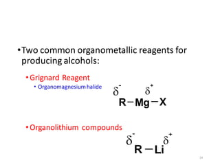 •Two common organometallic reagents for
producing alcohols:
•Grignard Reagent
• Organomagnesiumhalide
•Organolithium compounds
24
R

-

+
Li
NaBH4
ether
R

-

+
R
O
Li
Mg X
 