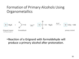 32
Formation of Primary Alcohols Using
Organometallics
•Reaction of a Grignard with formaldehyde will
produce a primary alcohol after protonation.
 