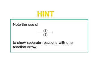 Note the use of
to show separate reactions with one
reaction arrow.
(1)
(2)
 