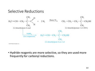 61
Selective Reductions
• Hydride reagents are more selective, so they are used more
frequently for carbonyl reductions.
 
