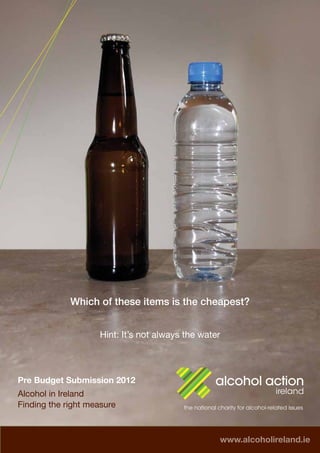 Which of these items is the cheapest?


                    Hint: It’s not always the water



Pre Budget Submission 2012
Alcohol in Ireland
Finding the right measure



                                                  www.alcoholireland.ie
 