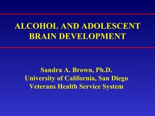ALCOHOL AND ADOLESCENT BRAIN DEVELOPMENT Sandra A. Brown, Ph.D. University of California, San Diego Veterans Health Service System 