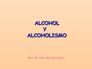 ALCOHOL
     Y
ALCOHOLISMO



Dra. Mª José Martín Calero
 