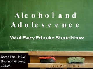 Alcohol and Adolescence What Every Educator Should Know Sarah Pahl, MSW  Shannon Graves,  LBSW Drug Prevention Resources, inc. 