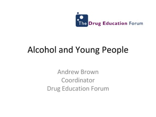 Alcohol and Young People Andrew Brown Coordinator Drug Education Forum 