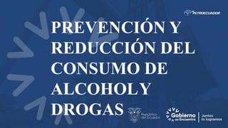 PREVENCIÓN Y
REDUCCIÓN DEL
CONSUMO DE
ALCOHOLY
DROGAS
 
