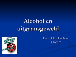 Alcohol en uitgaansgeweld Door: Jolien Hoebeke 1 BaO C 