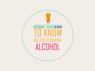 THINGS YOU NEED
TO KNOW
BEFORE DRINKING
ALCOHOL
 