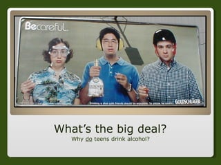 What’s the big deal? Why  do  teens drink alcohol? 