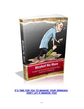- 1 -
IT’S TIME FOR YOU TO MANAGE YOUR DRINKING!
DON'T LET IT MANAGE YOU!
 