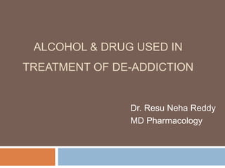ALCOHOL & DRUG USED IN
TREATMENT OF DE-ADDICTION
Dr. Resu Neha Reddy
MD Pharmacology
 