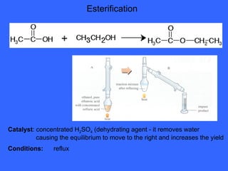Esterification Catalyst : concentrated H 2 SO 4  (dehydrating agent - it removes water    causing the equilibrium to move to the right and increases the yield Conditions: reflux 