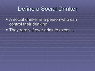 Define a Social Drinker A social drinker is a person who can control their drinking.  They rarely if ever drink to excess. 