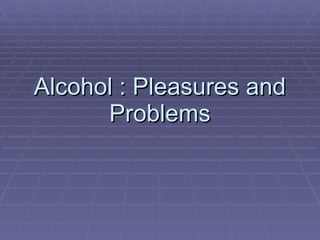 Alcohol : Pleasures and Problems 