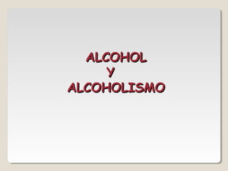 ALCOHOLALCOHOL
YY
ALCOHOLISMOALCOHOLISMO
 