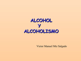ALCOHOLALCOHOL
YY
ALCOHOLISMOALCOHOLISMO
Victor Manuel Mtz Salgado
 