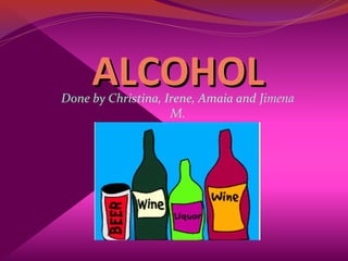 ALCOHOLALCOHOLDone by Christina, Irene, Amaia and Jimena
M.
 