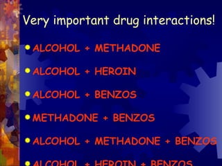Very important drug interactions! ALCOHOL + METHADONE ALCOHOL + HEROIN ALCOHOL + BENZOS METHADONE + BENZOS ALCOHOL + METHADONE + BENZOS ALCOHOL + HEROIN + BENZOS 
