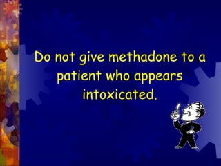 Do not give methadone to a patient who appears intoxicated. 