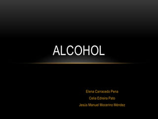 Elena Carracedo Pena
Celia Edreira Pato
Jesús Manuel Mocerino Méndez
ALCOHOL
 