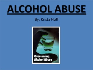 ALCOHOL ABUSE By: Krista Huff 