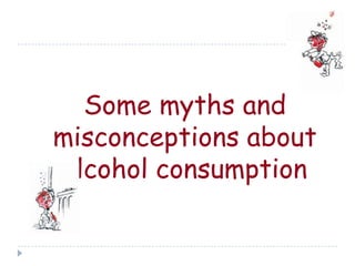Some myths and
misconceptions about
alcohol consumption
 