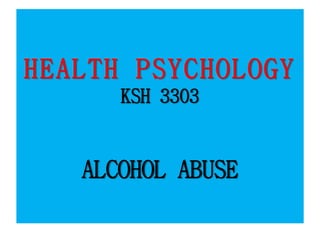HEALTH PSYCHOLOGY
KSH 3303
ALCOHOL ABUSE
 