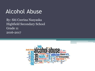 Alcohol Abuse
By: Siti Czerina Nasyaska
Highfield Secondary School
Grade 11
2016-2017
 