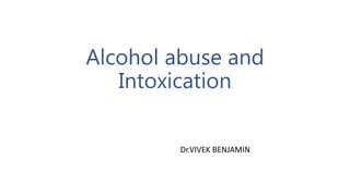 Alcohol abuse and
Intoxication
Dr.VIVEK BENJAMIN
 