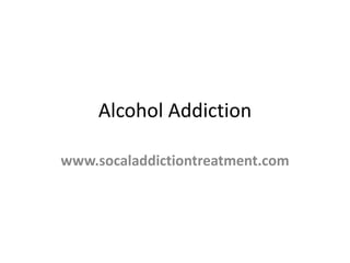 Alcohol Addiction
www.socaladdictiontreatment.com
 