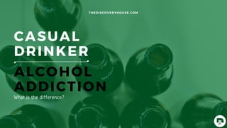 CASUAL
DRINKER
ALCOHOL
ADDICTION
THEDISCOVERYHOUSE.COM
What is the difference?
 