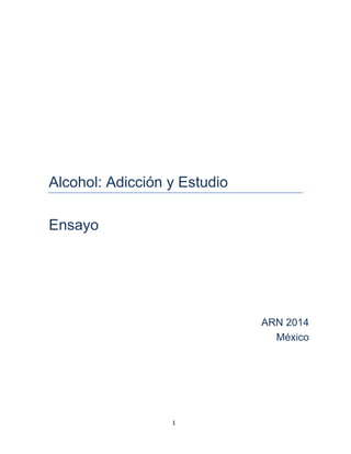 1
Alcohol: Adicción y Estudio
Ensayo
ARN 2014
México
 